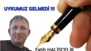 UYKUMUZ GELMEDİ !!!