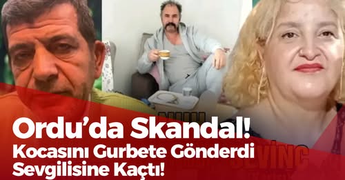 Ordu’da Skandal! Kocasını Gurbete Gönderdi, Sevgilisine Kaçtı!