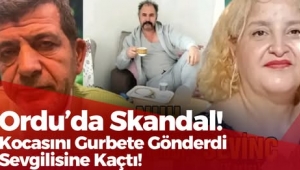 Ordu’da Skandal! Kocasını Gurbete Gönderdi, Sevgilisine Kaçtı!