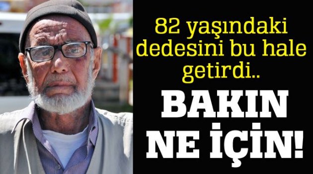 82 yaşındaki dedesini ne hale getirdi, bakın ne için!