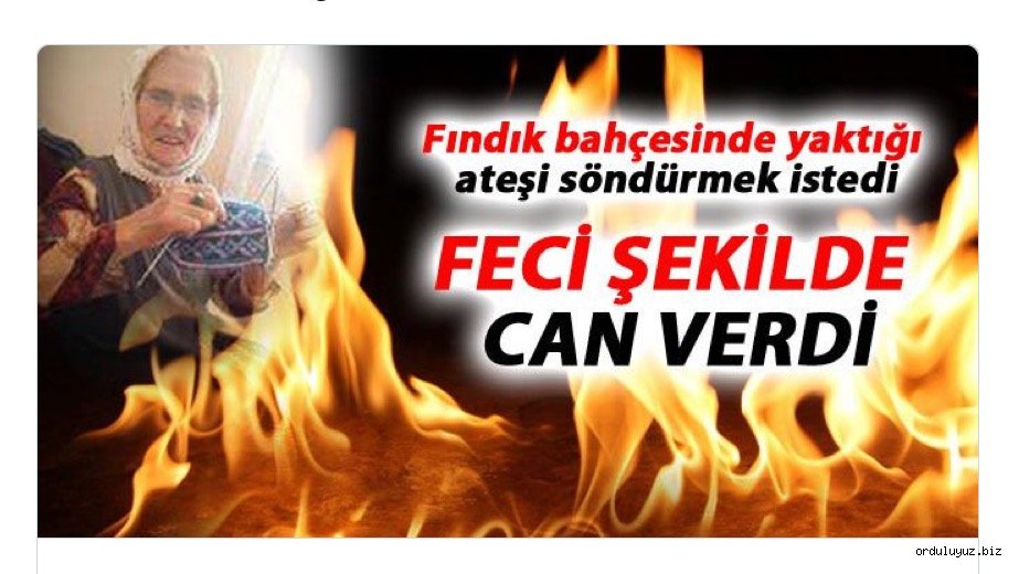 Fındık bahçesinde ateş yakan yaşlı kadın feci şekilde öldü