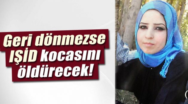 Geri dönmezse IŞİD kocasını infaz edeceğini açıkladı