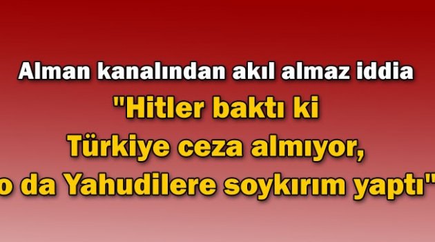 "Hitler baktı ki Türkiye ceza almıyor, o da Yahudilere soykırım yaptı"