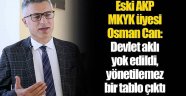 Osman Can: Devlet aklı yok edildi, yönetilemez bir tablo çıktı