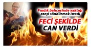 Fındık bahçesinde ateş yakan yaşlı kadın feci şekilde öldü