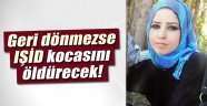 Geri dönmezse IŞİD kocasını infaz edeceğini açıkladı