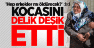 Kocasını öldüren kadın: Hep erkekler mi öldürecek, bir de kadın öldürsün