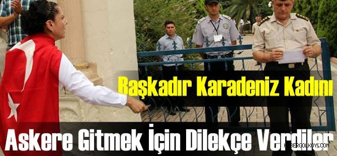 Yiğittir Karadeniz Kadınları... Askere Gitmek İçin Dilekçe Verdiler